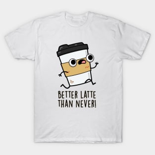 Better Than Latte Than Never Cute Coffee Pun T-Shirt